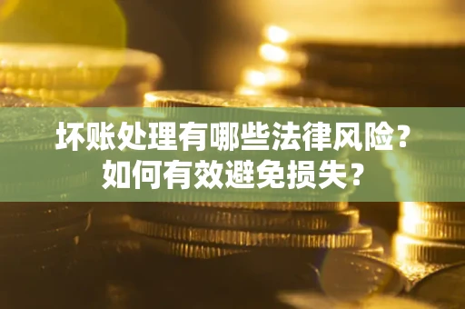 武汉坏账处理有哪些法律风险？如何有效避免损失？