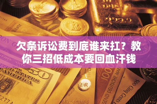武汉欠条诉讼费到底谁来扛？教你三招低成本要回血汗钱