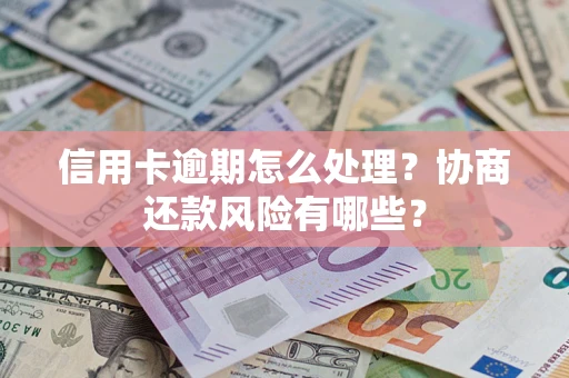 武汉信用卡逾期怎么处理？协商还款风险有哪些？